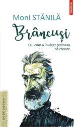 Brancusi sau cum a invatat testoasa sa zboare Moni Stanila 