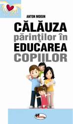 Calauza parintilor in educarea copiilor - Anton Moisin 