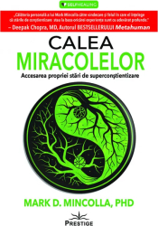 Calea Miracolelor. Accesarea propriei stari de Superconstientizare - Mark D. Mincolla 