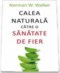 Calea naturala catre o sanatate de fier - Norman W. Walker 