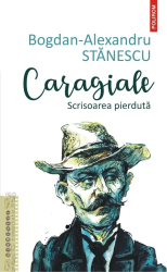 Caragiale. Scrisoarea pierduta Bogdan-Alexandru Stanescu 