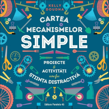 Cartea mecanismelor simple.Proiecte & Activitati care fac stiinta distractiva Kelly Doudna 