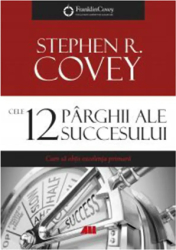 Cele 12 parghii ale succesului. Cum sa obtii excelenta primara - Stephen R. Covey 