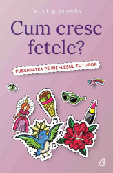 Cum cresc fetele Pubertatea pe intelesul tuturor - Felicity Brooks 