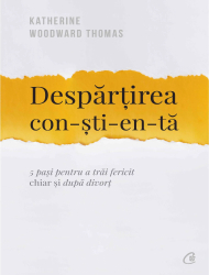 Despartirea constienta. 5 pasi pentru a trai fericit chiar si dupa divort - Katherine Woodward Thomas 