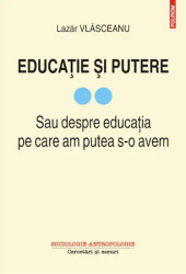 Educatie si putere. Sau despre educatia pe care am putea s-o avem vol. II Lazar Vlasceanu 