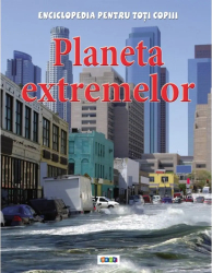 Enciclopedia pentru toti copiii. Planeta extremelor 