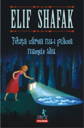 Fetita careia nu-i placea numele sau - Elif Shafak 