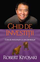 Ghid de investitii. Cum sa investesti ca un om bogat. Ed a II-a Robert T. Kiyosaki 