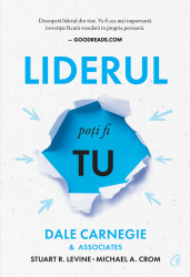 Liderul poti fi tu. Editia a III-a Dale Carnegie & Associates Stuart R. Levine Michael Crom