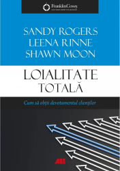 Loialitate totala. Cum sa obtii devotamentul clientilor Leena Rinne Sandy Rogers Leena Rinne Shawn Moon