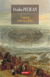 Lumea care n-a fost - Ovidiu Pecican 