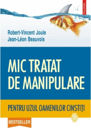 Mic tratat de manipulare pentru uzul oamenilor cinstiti - Robert-Vincent Joule Jean-Leon Beauvois 