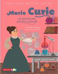 Povestea mea de seara Marie Curie si pasiunea pentru stiinta Christine Palluy Prisca Le Tande 
