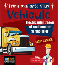 Prima mea carte STEM VEHICULE. Electrizantul traseu al camioanelor si masinilor Roger Canavan 