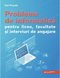 Probleme de informatica pentru liceu facultate si interviuri de angajare - Dan Pracsiu 