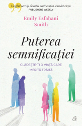 Puterea semnificatiei. Cladeste-ti o viata care merita traita Emily Esfahani Smith 
