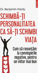 Schimba-ti personalitatea ca sa-ti schimbi viata - Dr. Benjamin Hardy editia 2021 