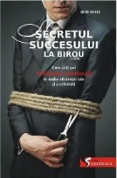 Secretul succesului la birou - Bob Wall 
