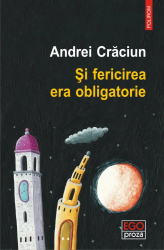 Si fericirea era obligatorie Andrei Craciun 