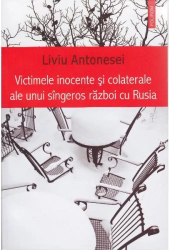 Victimele inocente si colaterale ale unui singeros razboi cu Rusia - Liviu Antonesei 