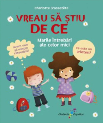 Vreau sa stiu DE CE. Marile intrebari ale celor mici - Charlotte Grossetete 