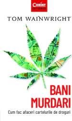 Bani murdari. Cum fac afaceri cartelurile de droguri Tom Wainwright 
