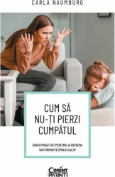 Cum sa nu-ti pierzi cumpatul. Ghid practic pentru a deveni un parinte mai calm Carla Naumburg 