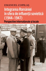 Integrarea Romaniei in sfera de influenta sovietica 1944-1947 - Emanuel Copilas 