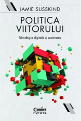Politica viitorului. Tehnologia digitala si societatea Jamie Susskind 