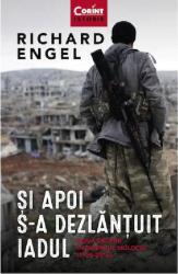 Si apoi s-a dezlantuit iadul. Doua decenii in Orientul Mijlociu 1996 - 2016 Richard Engel 