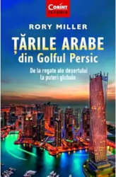 Tarile arabe din Golful Persic. De la regate ale desertului la puteri globale Rory Miller 