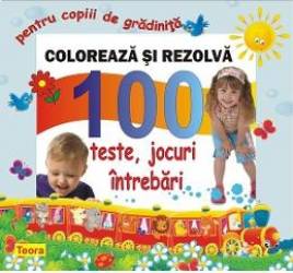 Coloreaza si rezolva - 100 teste jocuri intrebari pentru copii de gradinita