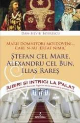 Iubiri si intrigi la palat Vol. 2 Marii domnitori moldoveni care nu au iertat nimic... Stefan cel Mare Alexandru cel Bun