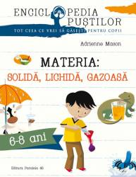 Materia Solida lichida gazoasa. Seria enciclopedia pustilor 6-8 ani