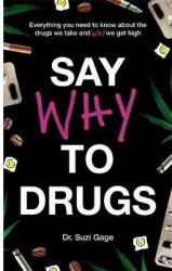 Say Why to Drugs Everything You Need to Know About the Drugs We Take and Why We Get High - Suzi Gage