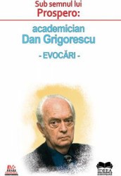 Sub semnul lui Prospero academician Dan Grigorescu. Evocari