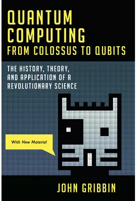 Quantum Computing from Colossus to Qubits The History Theory and ...
